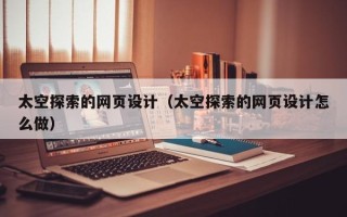 温州太空探索的网页设计（太空探索的网页设计怎么做）