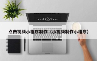 温州点击视频小程序制作（小视频制作小程序）